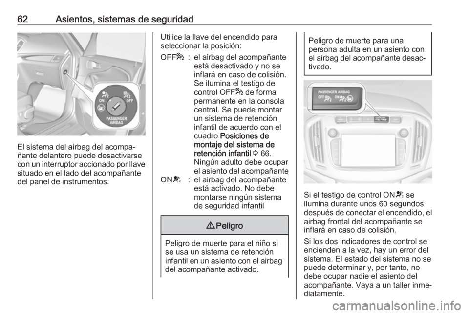 OPEL ZAFIRA C 2017.5 Manual de Instrucciones (in Spanish) 62Asientos, sistemas de seguridad
El sistema del airbag del acompa‐
ñante delantero puede desactivarse
con un interruptor accionado por llave situado en el lado del acompañante
del panel de instru OPEL ZAFIRA C 2017.5 Manual de Instrucciones (in Spanish) 62Asientos, sistemas de seguridad
El sistema del airbag del acompa‐
ñante delantero puede desactivarse
con un interruptor accionado por llave situado en el lado del acompañante
del panel de instru