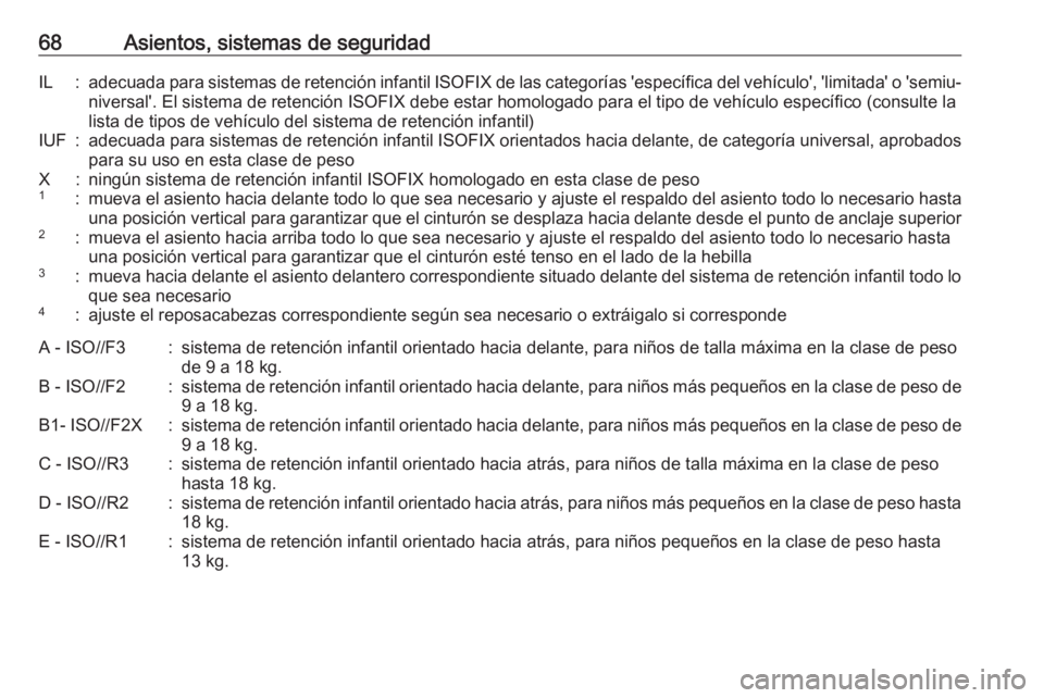 OPEL ZAFIRA C 2017.5 Manual de Instrucciones (in Spanish) 68Asientos, sistemas de seguridadIL:adecuada para sistemas de retención infantil ISOFIX de las categorías 'específica del vehículo', 'limitada' o 'semiu‐
niversal'. El si OPEL ZAFIRA C 2017.5 Manual de Instrucciones (in Spanish) 68Asientos, sistemas de seguridadIL:adecuada para sistemas de retención infantil ISOFIX de las categorías 'específica del vehículo', 'limitada' o 'semiu‐
niversal'. El si
