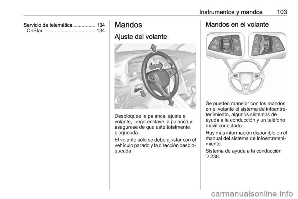 OPEL ZAFIRA C 2018  Manual de Instrucciones (in Spanish) Instrumentos y mandos103Servicio de telemática................134
OnStar ..................................... 134Mandos
Ajuste del volante
Desbloquee la palanca, ajuste el
volante, luego enclave la 