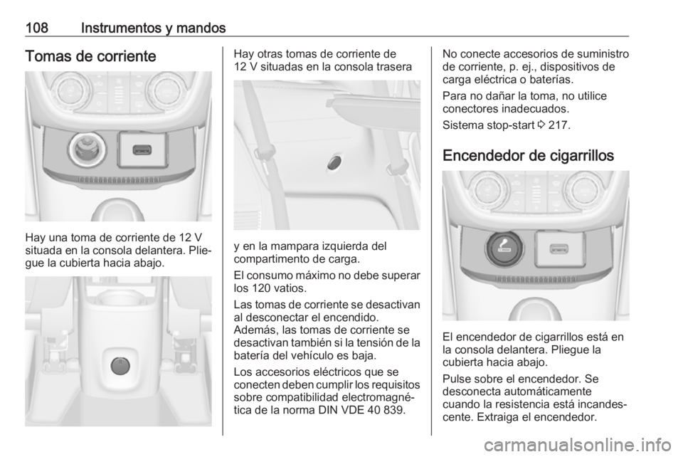 OPEL ZAFIRA C 2018  Manual de Instrucciones (in Spanish) 108Instrumentos y mandosTomas de corriente
Hay una toma de corriente de 12 V
situada en la consola delantera. Plie‐
gue la cubierta hacia abajo.
Hay otras tomas de corriente de
12 V situadas en la c