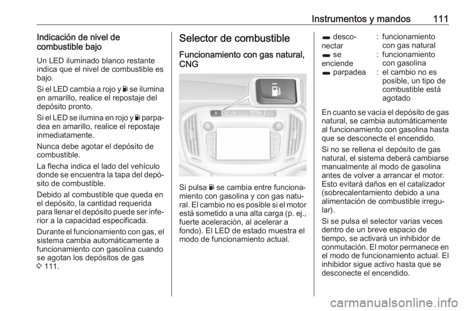 OPEL ZAFIRA C 2018 Manual de Instrucciones (in Spanish) Instrumentos y mandos111Indicación de nivel de
combustible bajo
Un LED iluminado blanco restante
indica que el nivel de combustible es
bajo.
Si el LED cambia a rojo y Y se ilumina
en amarillo, reali OPEL ZAFIRA C 2018 Manual de Instrucciones (in Spanish) Instrumentos y mandos111Indicación de nivel de
combustible bajo
Un LED iluminado blanco restante
indica que el nivel de combustible es
bajo.
Si el LED cambia a rojo y Y se ilumina
en amarillo, reali