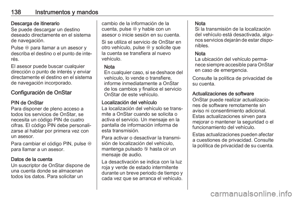 OPEL ZAFIRA C 2018 Manual de Instrucciones (in Spanish) 138Instrumentos y mandosDescarga de itinerario
Se puede descargar un destino
deseado directamente en el sistema
de navegación.
Pulse Z para llamar a un asesor y
describa el destino o el punto de int OPEL ZAFIRA C 2018 Manual de Instrucciones (in Spanish) 138Instrumentos y mandosDescarga de itinerario
Se puede descargar un destino
deseado directamente en el sistema
de navegación.
Pulse Z para llamar a un asesor y
describa el destino o el punto de int
