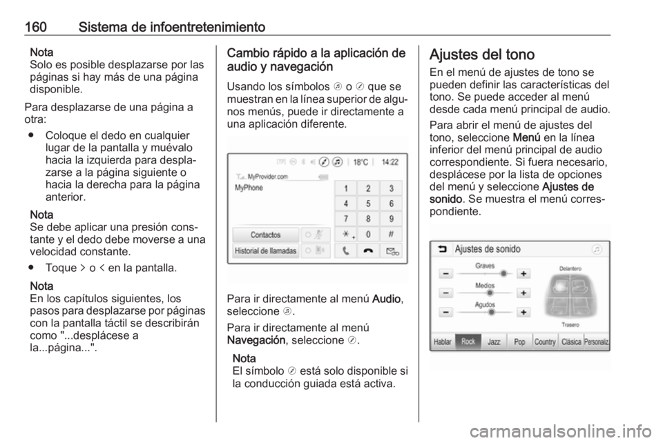 OPEL ZAFIRA C 2018 Manual de Instrucciones (in Spanish) 160Sistema de infoentretenimientoNota
Solo es posible desplazarse por las
páginas si hay más de una página
disponible.
Para desplazarse de una página a
otra:
● Coloque el dedo en cualquier lugar OPEL ZAFIRA C 2018 Manual de Instrucciones (in Spanish) 160Sistema de infoentretenimientoNota
Solo es posible desplazarse por las
páginas si hay más de una página
disponible.
Para desplazarse de una página a
otra:
● Coloque el dedo en cualquier lugar