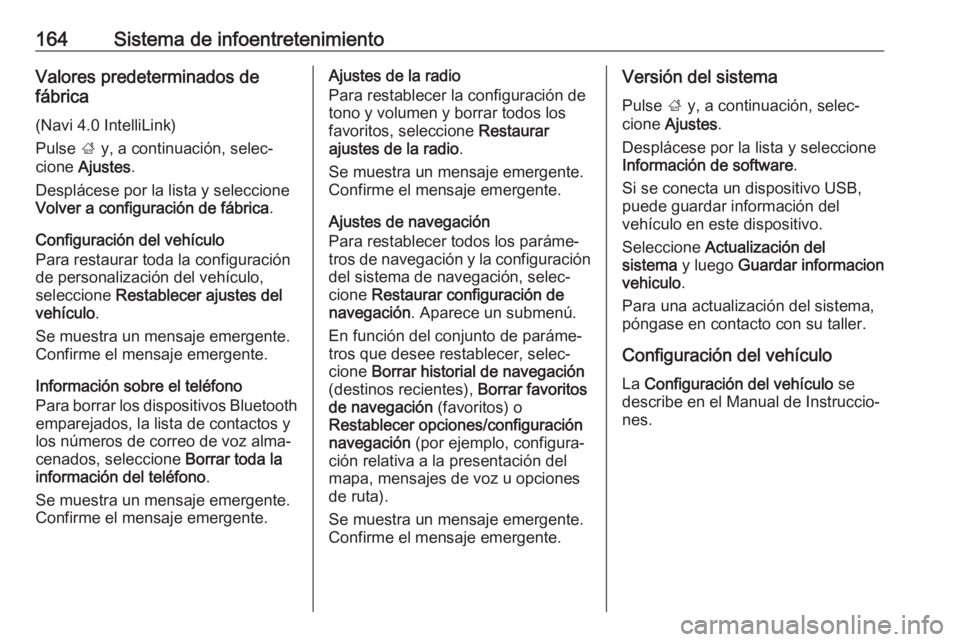OPEL ZAFIRA C 2018  Manual de Instrucciones (in Spanish) 164Sistema de infoentretenimientoValores predeterminados de
fábrica
(Navi 4.0 IntelliLink)
Pulse  ; y, a continuación, selec‐
cione  Ajustes .
Desplácese por la lista y seleccione
Volver a config