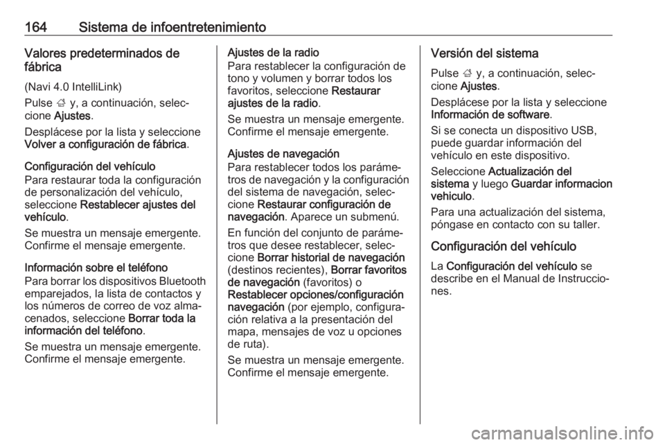 OPEL ZAFIRA C 2018 Manual de Instrucciones (in Spanish) 164Sistema de infoentretenimientoValores predeterminados de
fábrica
(Navi 4.0 IntelliLink)
Pulse ; y, a continuación, selec‐
cione Ajustes .
Desplácese por la lista y seleccione
Volver a config OPEL ZAFIRA C 2018 Manual de Instrucciones (in Spanish) 164Sistema de infoentretenimientoValores predeterminados de
fábrica
(Navi 4.0 IntelliLink)
Pulse ; y, a continuación, selec‐
cione Ajustes .
Desplácese por la lista y seleccione
Volver a config