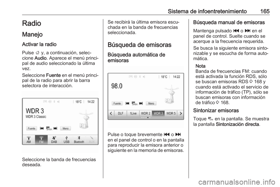 OPEL ZAFIRA C 2018 Manual de Instrucciones (in Spanish) Sistema de infoentretenimiento165Radio
Manejo
Activar la radio Pulse ; y, a continuación, selec‐
cione Audio. Aparece el menú princi‐
pal de audio seleccionado la última
vez.
Seleccione Fuen OPEL ZAFIRA C 2018 Manual de Instrucciones (in Spanish) Sistema de infoentretenimiento165Radio
Manejo
Activar la radio Pulse ; y, a continuación, selec‐
cione Audio. Aparece el menú princi‐
pal de audio seleccionado la última
vez.
Seleccione Fuen