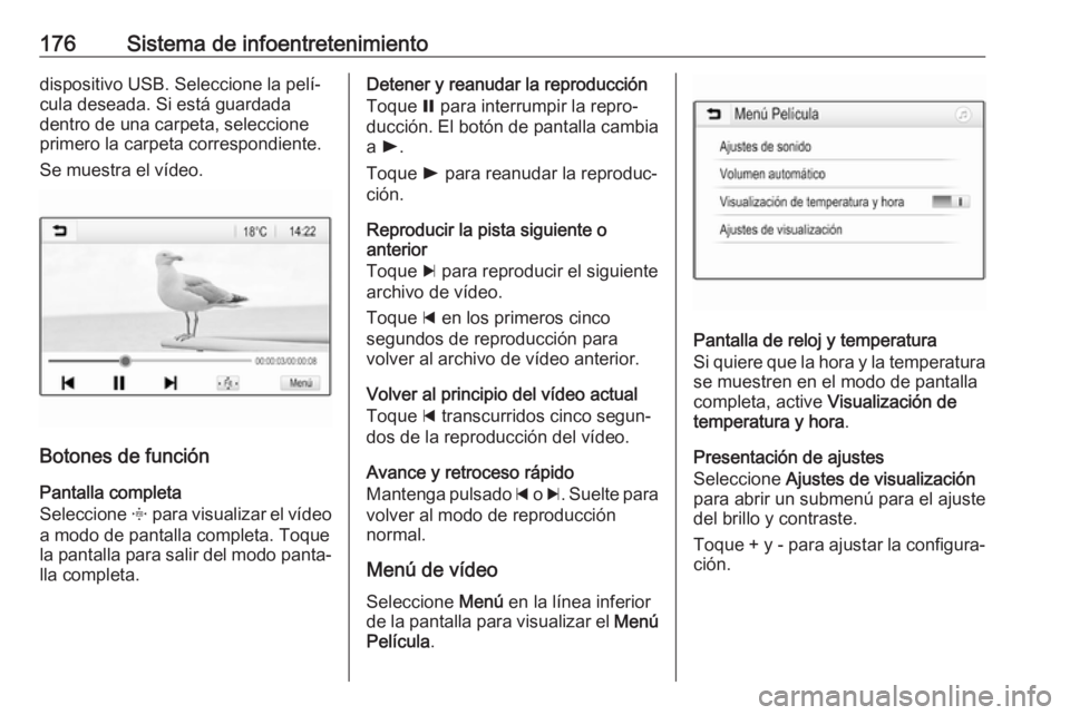 OPEL ZAFIRA C 2018 Manual de Instrucciones (in Spanish) 176Sistema de infoentretenimientodispositivo USB. Seleccione la pelí‐
cula deseada. Si está guardada
dentro de una carpeta, seleccione
primero la carpeta correspondiente.
Se muestra el vídeo.
Bot OPEL ZAFIRA C 2018 Manual de Instrucciones (in Spanish) 176Sistema de infoentretenimientodispositivo USB. Seleccione la pelí‐
cula deseada. Si está guardada
dentro de una carpeta, seleccione
primero la carpeta correspondiente.
Se muestra el vídeo.
Bot