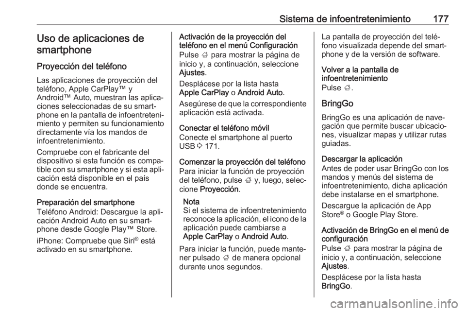 OPEL ZAFIRA C 2018 Manual de Instrucciones (in Spanish) Sistema de infoentretenimiento177Uso de aplicaciones desmartphone
Proyección del teléfono
Las aplicaciones de proyección del
teléfono, Apple CarPlay™ y
Android™ Auto, muestran las aplica‐
ci OPEL ZAFIRA C 2018 Manual de Instrucciones (in Spanish) Sistema de infoentretenimiento177Uso de aplicaciones desmartphone
Proyección del teléfono
Las aplicaciones de proyección del
teléfono, Apple CarPlay™ y
Android™ Auto, muestran las aplica‐
ci