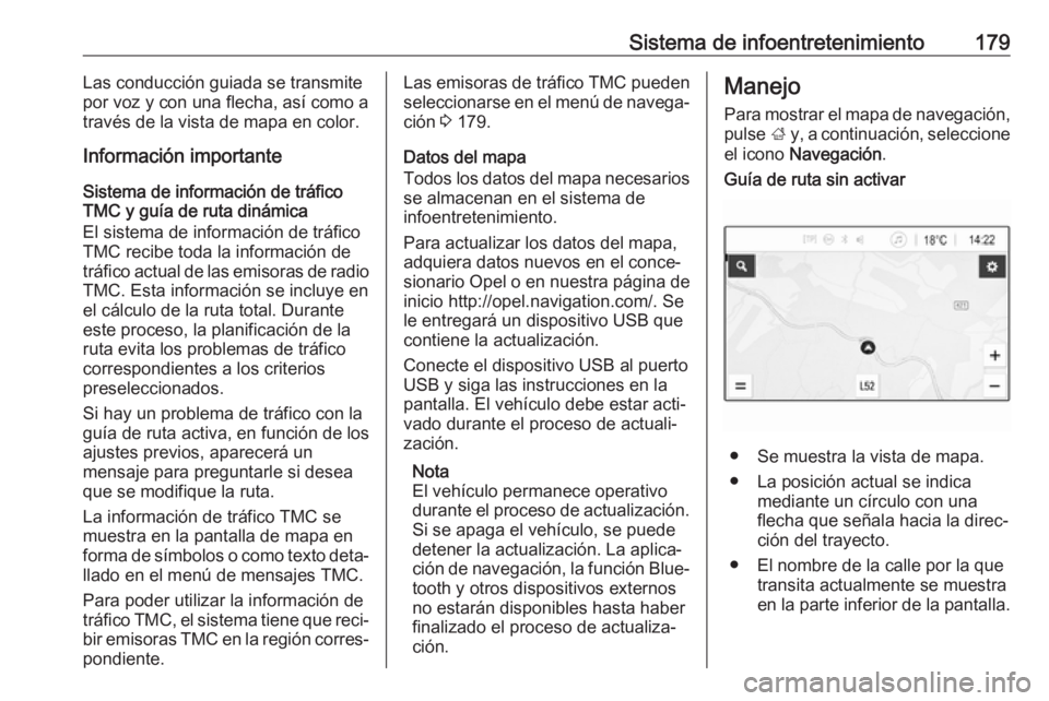 OPEL ZAFIRA C 2018  Manual de Instrucciones (in Spanish) Sistema de infoentretenimiento179Las conducción guiada se transmite
por voz y con una flecha, así como a
través de la vista de mapa en color.
Información importante
Sistema de información de trá