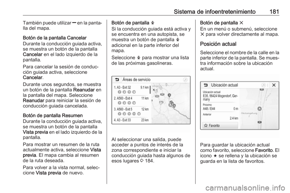 OPEL ZAFIRA C 2018  Manual de Instrucciones (in Spanish) Sistema de infoentretenimiento181También puede utilizar ] en la panta‐
lla del mapa.
Botón de la pantalla Cancelar
Durante la conducción guiada activa,
se muestra un botón de la pantalla
Cancela