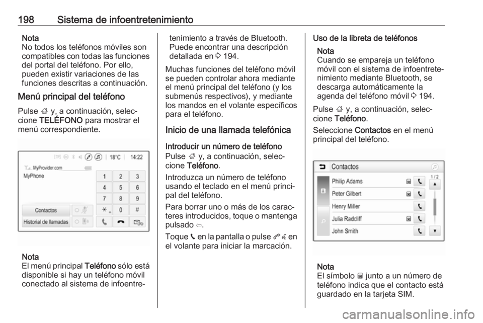 OPEL ZAFIRA C 2018 Manual de Instrucciones (in Spanish) 198Sistema de infoentretenimientoNota
No todos los teléfonos móviles son
compatibles con todas las funciones
del portal del teléfono. Por ello,
pueden existir variaciones de las
funciones descritas OPEL ZAFIRA C 2018 Manual de Instrucciones (in Spanish) 198Sistema de infoentretenimientoNota
No todos los teléfonos móviles son
compatibles con todas las funciones
del portal del teléfono. Por ello,
pueden existir variaciones de las
funciones descritas