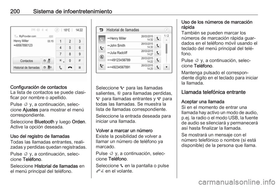OPEL ZAFIRA C 2018 Manual de Instrucciones (in Spanish) 200Sistema de infoentretenimientoConfiguración de contactos
La lista de contactos se puede clasi‐
ficar por nombre o apellido.
Pulse ; y, a continuación, selec‐
cione Ajustes para mostrar el OPEL ZAFIRA C 2018 Manual de Instrucciones (in Spanish) 200Sistema de infoentretenimientoConfiguración de contactos
La lista de contactos se puede clasi‐
ficar por nombre o apellido.
Pulse ; y, a continuación, selec‐
cione Ajustes para mostrar el