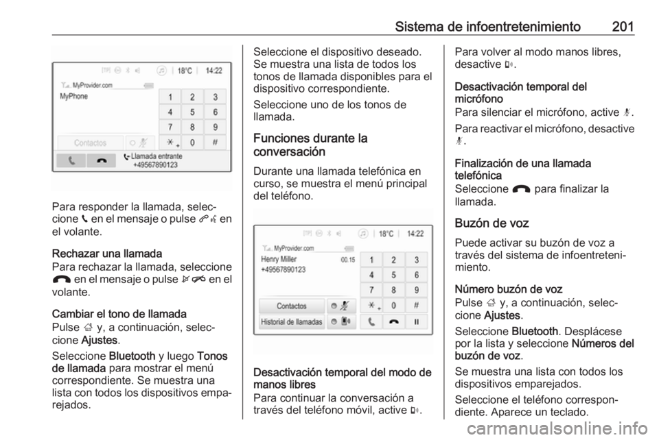 OPEL ZAFIRA C 2018 Manual de Instrucciones (in Spanish) Sistema de infoentretenimiento201
Para responder la llamada, selec‐
cione v en el mensaje o pulse qw en
el volante.
Rechazar una llamada
Para rechazar la llamada, seleccione J en el mensaje o pul OPEL ZAFIRA C 2018 Manual de Instrucciones (in Spanish) Sistema de infoentretenimiento201
Para responder la llamada, selec‐
cione v en el mensaje o pulse qw en
el volante.
Rechazar una llamada
Para rechazar la llamada, seleccione J en el mensaje o pul
