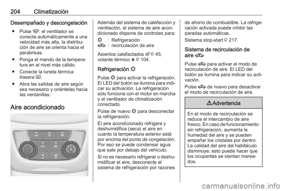 OPEL ZAFIRA C 2018  Manual de Instrucciones (in Spanish) 204ClimatizaciónDesempañado y descongelación● Pulse  V: el ventilador se
conecta automáticamente a una
velocidad más alta, la distribu‐
ción de aire se orienta hacia el
parabrisas.
● Ponga