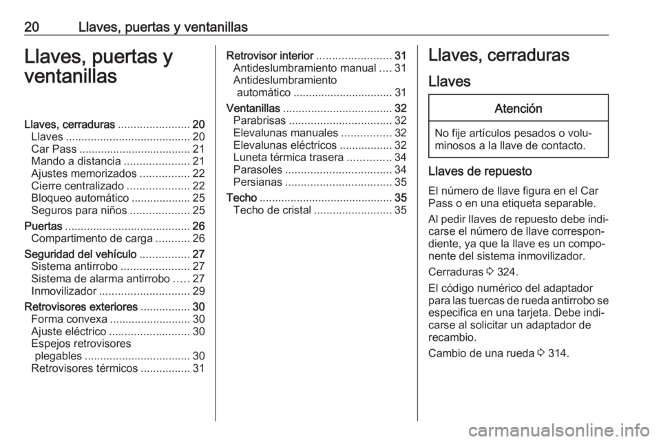 OPEL ZAFIRA C 2018 Manual de Instrucciones (in Spanish) 20Llaves, puertas y ventanillasLlaves, puertas y
ventanillasLlaves, cerraduras .......................20
Llaves ........................................ 20
Car Pass ................................... OPEL ZAFIRA C 2018 Manual de Instrucciones (in Spanish) 20Llaves, puertas y ventanillasLlaves, puertas y
ventanillasLlaves, cerraduras .......................20
Llaves ........................................ 20
Car Pass ...................................