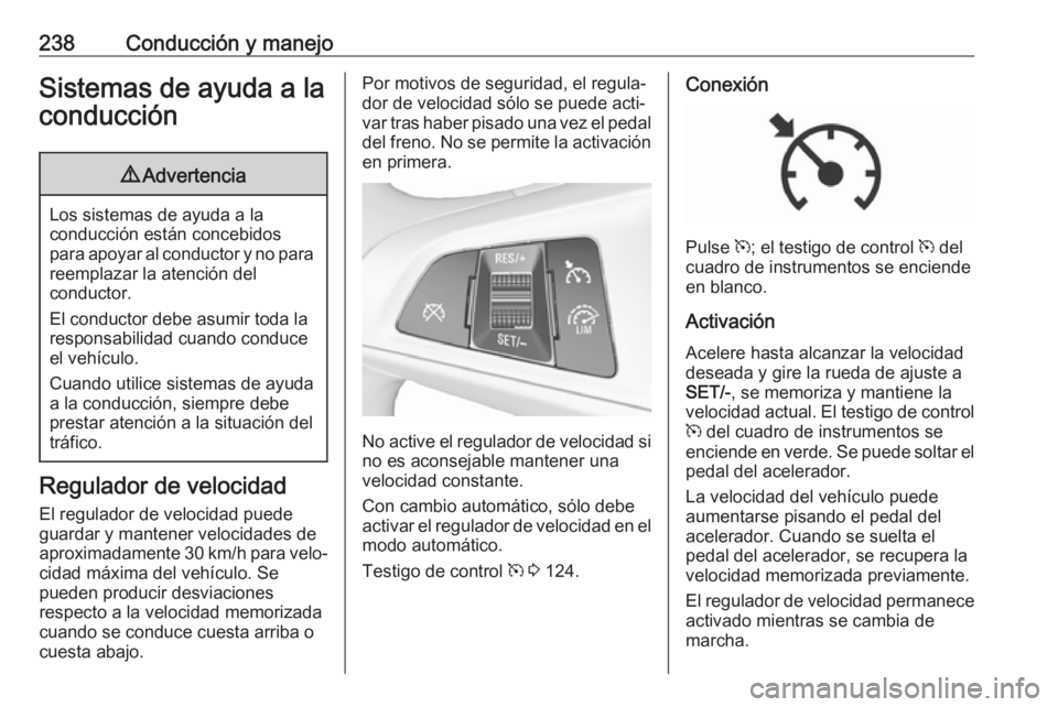 OPEL ZAFIRA C 2018  Manual de Instrucciones (in Spanish) 238Conducción y manejoSistemas de ayuda a laconducción9 Advertencia
Los sistemas de ayuda a la
conducción están concebidos
para apoyar al conductor y no para reemplazar la atención del
conductor.