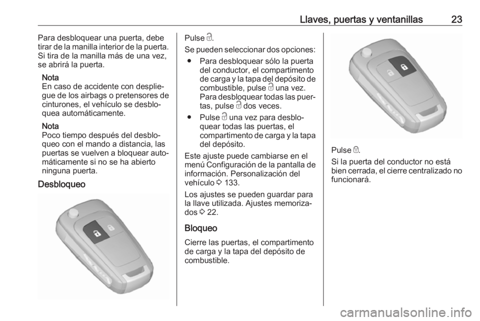 OPEL ZAFIRA C 2018  Manual de Instrucciones (in Spanish) Llaves, puertas y ventanillas23Para desbloquear una puerta, debe
tirar de la manilla interior de la puerta.
Si tira de la manilla más de una vez,
se abrirá la puerta.
Nota
En caso de accidente con d