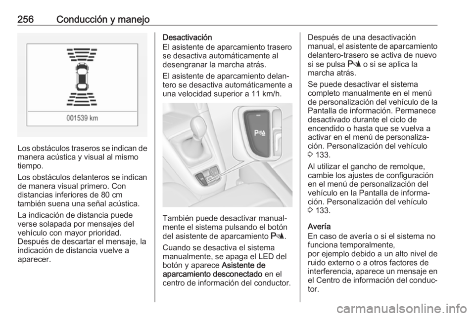 OPEL ZAFIRA C 2018 Manual de Instrucciones (in Spanish) 256Conducción y manejo
Los obstáculos traseros se indican de
manera acústica y visual al mismo
tiempo.
Los obstáculos delanteros se indican de manera visual primero. Con
distancias inferiores de 8 OPEL ZAFIRA C 2018 Manual de Instrucciones (in Spanish) 256Conducción y manejo
Los obstáculos traseros se indican de
manera acústica y visual al mismo
tiempo.
Los obstáculos delanteros se indican de manera visual primero. Con
distancias inferiores de 8