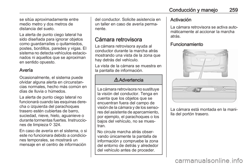 OPEL ZAFIRA C 2018 Manual de Instrucciones (in Spanish) Conducción y manejo259se sitúa aproximadamente entre
medio metro y dos metros de
distancia del suelo.
La alerta de punto ciego lateral ha
sido diseñada para ignorar objetos
como guardarraíles o qu OPEL ZAFIRA C 2018 Manual de Instrucciones (in Spanish) Conducción y manejo259se sitúa aproximadamente entre
medio metro y dos metros de
distancia del suelo.
La alerta de punto ciego lateral ha
sido diseñada para ignorar objetos
como guardarraíles o qu