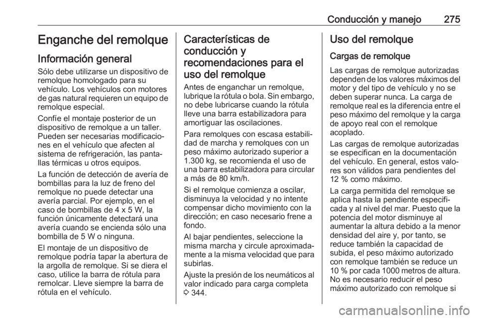 OPEL ZAFIRA C 2018 Manual de Instrucciones (in Spanish) Conducción y manejo275Enganche del remolque
Información general Sólo debe utilizarse un dispositivo de
remolque homologado para su
vehículo. Los vehículos con motores
de gas natural requieren un OPEL ZAFIRA C 2018 Manual de Instrucciones (in Spanish) Conducción y manejo275Enganche del remolque
Información general Sólo debe utilizarse un dispositivo de
remolque homologado para su
vehículo. Los vehículos con motores
de gas natural requieren un