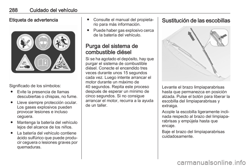 OPEL ZAFIRA C 2018 Manual de Instrucciones (in Spanish) 288Cuidado del vehículoEtiqueta de advertencia
Significado de los símbolos:● Evite la presencia de llamas descubiertas o chispas, no fume.
● Lleve siempre protección ocular. Los gases explosivo OPEL ZAFIRA C 2018 Manual de Instrucciones (in Spanish) 288Cuidado del vehículoEtiqueta de advertencia
Significado de los símbolos:● Evite la presencia de llamas descubiertas o chispas, no fume.
● Lleve siempre protección ocular. Los gases explosivo