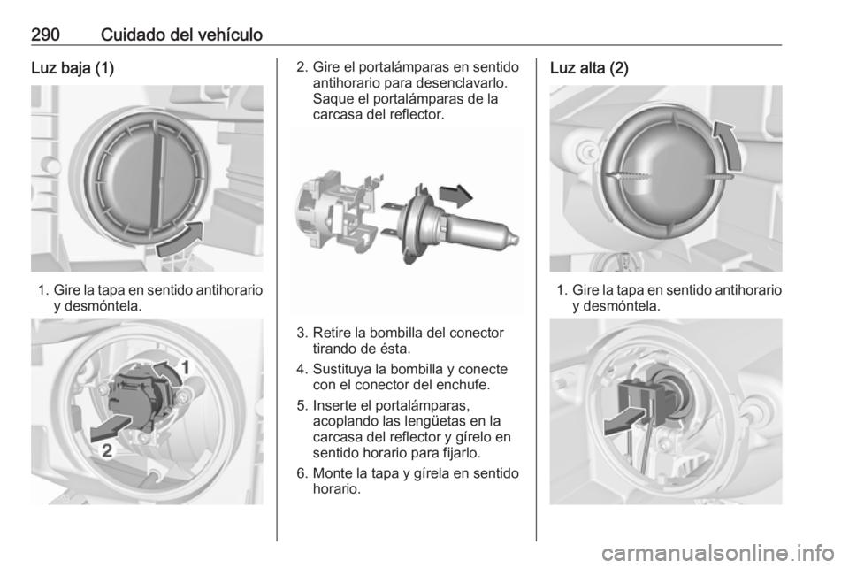 OPEL ZAFIRA C 2018 Manual de Instrucciones (in Spanish) 290Cuidado del vehículoLuz baja (1)
1.Gire la tapa en sentido antihorario
y desmóntela.
2. Gire el portalámparas en sentido antihorario para desenclavarlo.
Saque el portalámparas de la
carcasa del OPEL ZAFIRA C 2018 Manual de Instrucciones (in Spanish) 290Cuidado del vehículoLuz baja (1)
1.Gire la tapa en sentido antihorario
y desmóntela.
2. Gire el portalámparas en sentido antihorario para desenclavarlo.
Saque el portalámparas de la
carcasa del