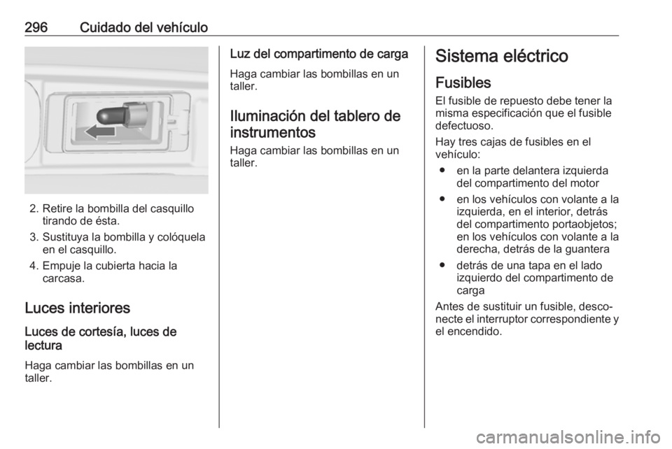 OPEL ZAFIRA C 2018 Manual de Instrucciones (in Spanish) 296Cuidado del vehículo
2. Retire la bombilla del casquillotirando de ésta.
3. Sustituya la bombilla y colóquela en el casquillo.
4. Empuje la cubierta hacia la carcasa.
Luces interiores Luces de c OPEL ZAFIRA C 2018 Manual de Instrucciones (in Spanish) 296Cuidado del vehículo
2. Retire la bombilla del casquillotirando de ésta.
3. Sustituya la bombilla y colóquela en el casquillo.
4. Empuje la cubierta hacia la carcasa.
Luces interiores Luces de c