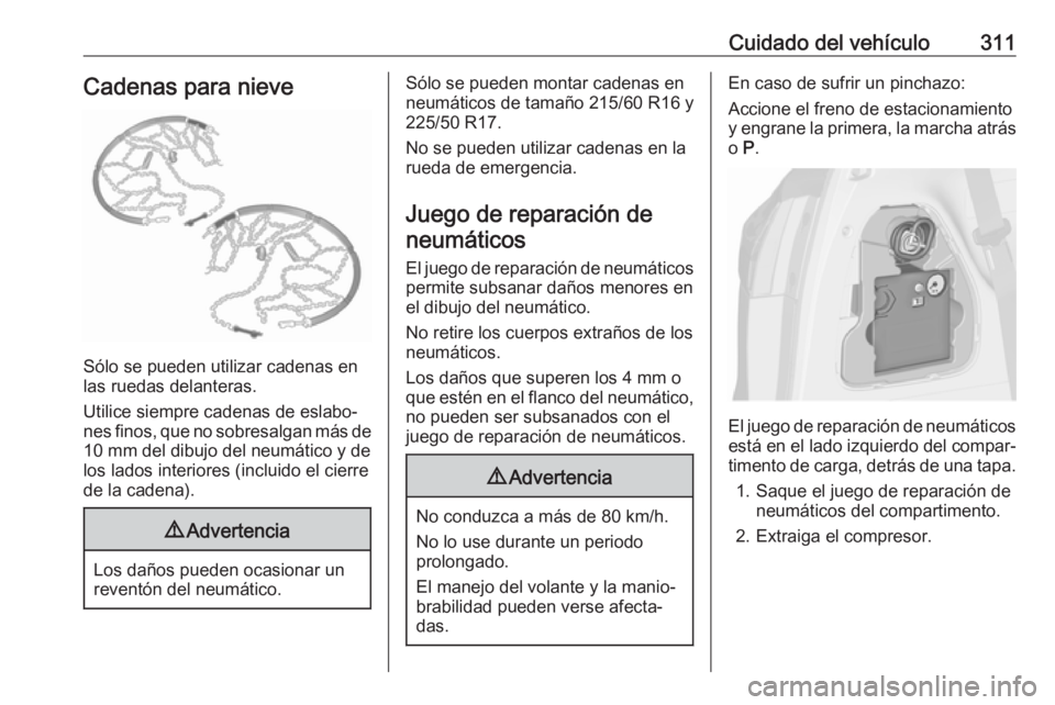 OPEL ZAFIRA C 2018  Manual de Instrucciones (in Spanish) Cuidado del vehículo311Cadenas para nieve
Sólo se pueden utilizar cadenas en
las ruedas delanteras.
Utilice siempre cadenas de eslabo‐
nes finos, que no sobresalgan más de 10 mm del dibujo del ne
