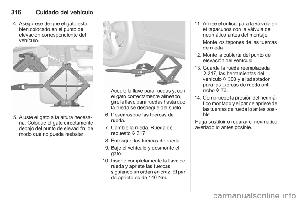 OPEL ZAFIRA C 2018  Manual de Instrucciones (in Spanish) 316Cuidado del vehículo4. Asegúrese de que el gato estábien colocado en el punto de
elevación correspondiente del
vehículo.
5. Ajuste el gato a la altura necesa‐ ria. Coloque el gato directamen