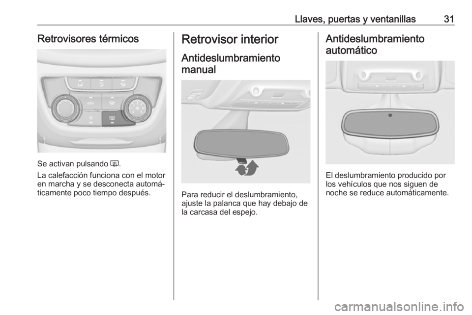 OPEL ZAFIRA C 2018  Manual de Instrucciones (in Spanish) Llaves, puertas y ventanillas31Retrovisores térmicos
Se activan pulsando Ü.
La calefacción funciona con el motor
en marcha y se desconecta automá‐
ticamente poco tiempo después.
Retrovisor inte