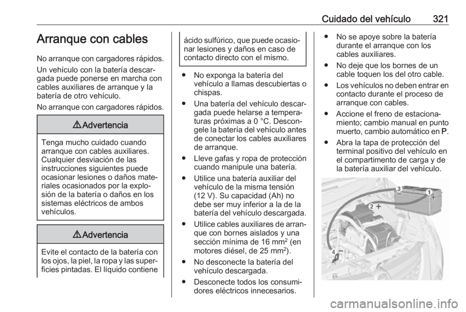 OPEL ZAFIRA C 2018 Manual de Instrucciones (in Spanish) Cuidado del vehículo321Arranque con cables
No arranque con cargadores rápidos. Un vehículo con la batería descar‐
gada puede ponerse en marcha con
cables auxiliares de arranque y la
batería de OPEL ZAFIRA C 2018 Manual de Instrucciones (in Spanish) Cuidado del vehículo321Arranque con cables
No arranque con cargadores rápidos. Un vehículo con la batería descar‐
gada puede ponerse en marcha con
cables auxiliares de arranque y la
batería de