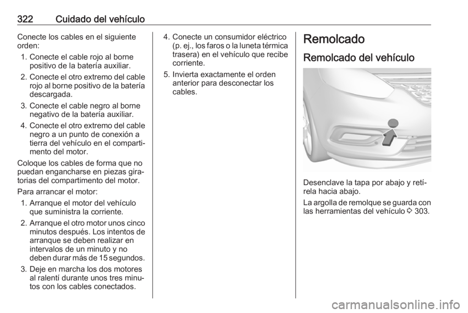 OPEL ZAFIRA C 2018 Manual de Instrucciones (in Spanish) 322Cuidado del vehículoConecte los cables en el siguiente
orden:
1. Conecte el cable rojo al borne positivo de la batería auxiliar.
2. Conecte el otro extremo del cable
rojo al borne positivo de la OPEL ZAFIRA C 2018 Manual de Instrucciones (in Spanish) 322Cuidado del vehículoConecte los cables en el siguiente
orden:
1. Conecte el cable rojo al borne positivo de la batería auxiliar.
2. Conecte el otro extremo del cable
rojo al borne positivo de la