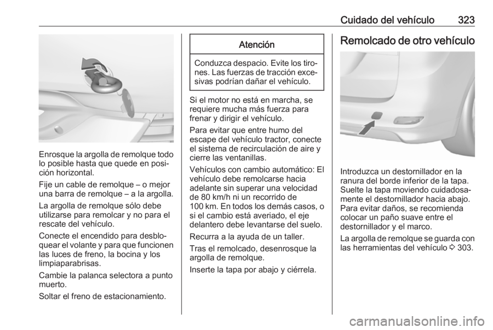 OPEL ZAFIRA C 2018 Manual de Instrucciones (in Spanish) Cuidado del vehículo323
Enrosque la argolla de remolque todolo posible hasta que quede en posi‐
ción horizontal.
Fije un cable de remolque – o mejor
una barra de remolque – a la argolla.
La ar OPEL ZAFIRA C 2018 Manual de Instrucciones (in Spanish) Cuidado del vehículo323
Enrosque la argolla de remolque todolo posible hasta que quede en posi‐
ción horizontal.
Fije un cable de remolque – o mejor
una barra de remolque – a la argolla.
La ar