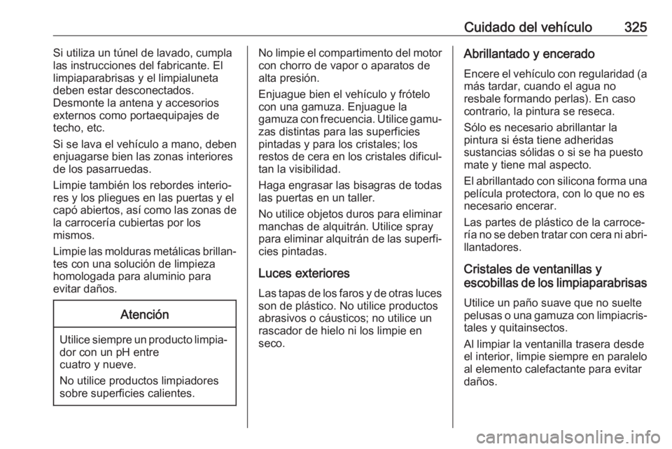 OPEL ZAFIRA C 2018 Manual de Instrucciones (in Spanish) Cuidado del vehículo325Si utiliza un túnel de lavado, cumpla
las instrucciones del fabricante. El
limpiaparabrisas y el limpialuneta
deben estar desconectados.
Desmonte la antena y accesorios
extern OPEL ZAFIRA C 2018 Manual de Instrucciones (in Spanish) Cuidado del vehículo325Si utiliza un túnel de lavado, cumpla
las instrucciones del fabricante. El
limpiaparabrisas y el limpialuneta
deben estar desconectados.
Desmonte la antena y accesorios
extern