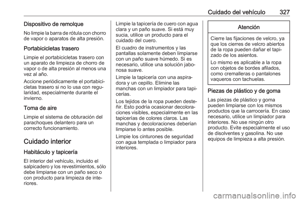 OPEL ZAFIRA C 2018 Manual de Instrucciones (in Spanish) Cuidado del vehículo327Dispositivo de remolqueNo limpie la barra de rótula con chorro
de vapor o aparatos de alta presión.
Portabicicletas traseroLimpie el portabicicletas trasero con
un aparato de OPEL ZAFIRA C 2018 Manual de Instrucciones (in Spanish) Cuidado del vehículo327Dispositivo de remolqueNo limpie la barra de rótula con chorro
de vapor o aparatos de alta presión.
Portabicicletas traseroLimpie el portabicicletas trasero con
un aparato de