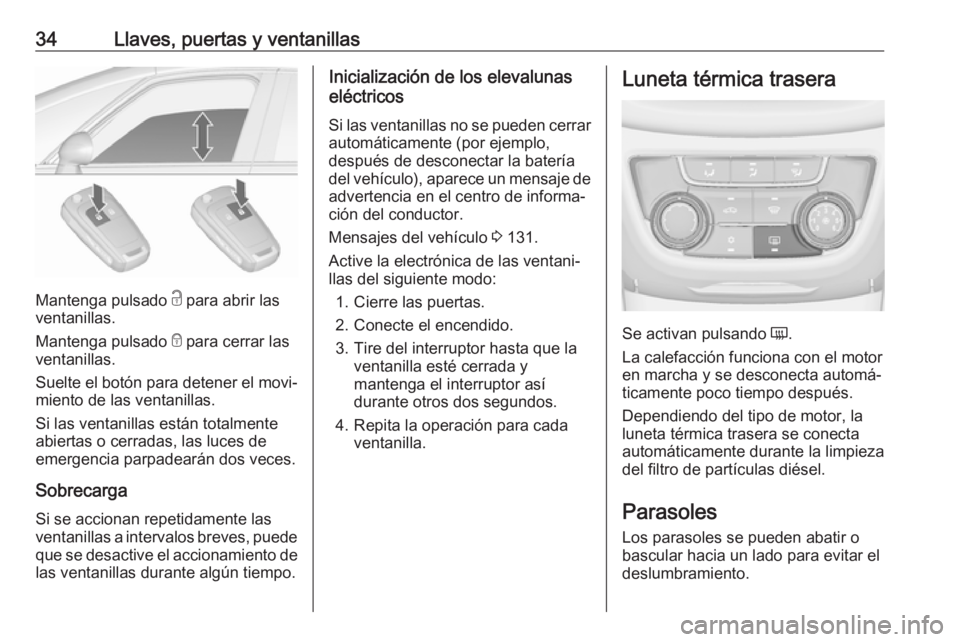 OPEL ZAFIRA C 2018  Manual de Instrucciones (in Spanish) 34Llaves, puertas y ventanillas
Mantenga pulsado c para abrir las
ventanillas.
Mantenga pulsado  e para cerrar las
ventanillas.
Suelte el botón para detener el movi‐
miento de las ventanillas.
Si l