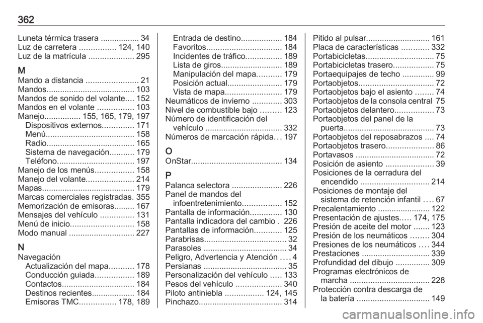 OPEL ZAFIRA C 2018 Manual de Instrucciones (in Spanish) 362Luneta térmica trasera ................. 34
Luz de carretera ................124, 140
Luz de la matrícula ....................295
M
Mando a distancia .......................21
Mandos ......... OPEL ZAFIRA C 2018 Manual de Instrucciones (in Spanish) 362Luneta térmica trasera ................. 34
Luz de carretera ................124, 140
Luz de la matrícula ....................295
M
Mando a distancia .......................21
Mandos .........