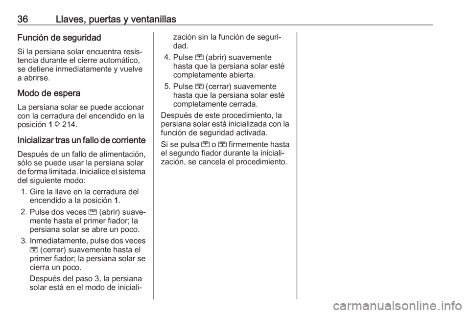 OPEL ZAFIRA C 2018  Manual de Instrucciones (in Spanish) 36Llaves, puertas y ventanillasFunción de seguridad
Si la persiana solar encuentra resis‐
tencia durante el cierre automático,
se detiene inmediatamente y vuelve
a abrirse.
Modo de espera
La persi