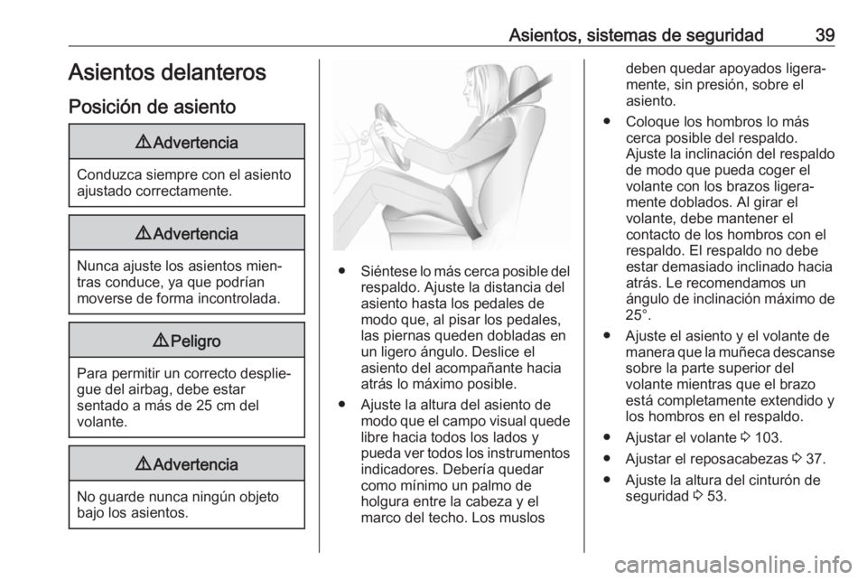 OPEL ZAFIRA C 2018  Manual de Instrucciones (in Spanish) Asientos, sistemas de seguridad39Asientos delanteros
Posición de asiento9 Advertencia
Conduzca siempre con el asiento
ajustado correctamente.
9 Advertencia
Nunca ajuste los asientos mien‐
tras cond