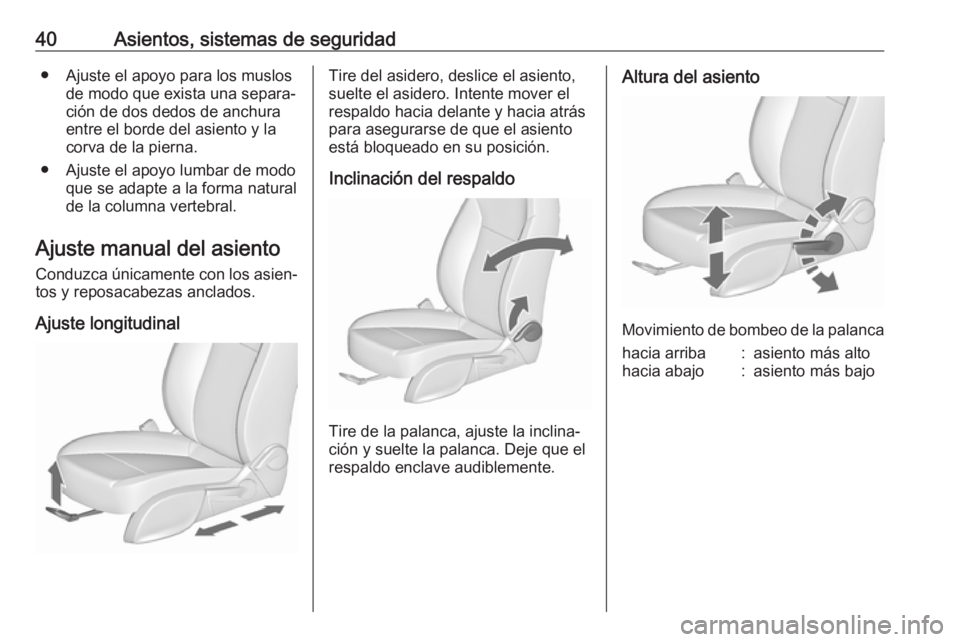OPEL ZAFIRA C 2018  Manual de Instrucciones (in Spanish) 40Asientos, sistemas de seguridad● Ajuste el apoyo para los muslosde modo que exista una separa‐
ción de dos dedos de anchura
entre el borde del asiento y la
corva de la pierna.
● Ajuste el apo