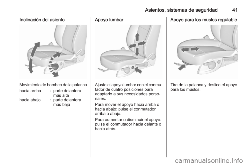 OPEL ZAFIRA C 2018  Manual de Instrucciones (in Spanish) Asientos, sistemas de seguridad41Inclinación del asiento
Movimiento de bombeo de la palanca
hacia arriba:parte delantera
más altahacia abajo:parte delantera
más bajaApoyo lumbar
Ajuste el apoyo lum