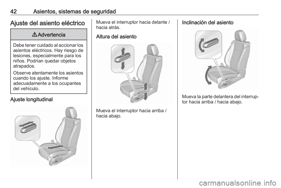 OPEL ZAFIRA C 2018  Manual de Instrucciones (in Spanish) 42Asientos, sistemas de seguridadAjuste del asiento eléctrico9Advertencia
Debe tener cuidado al accionar los
asientos eléctricos. Hay riesgo de
lesiones, especialmente para los
niños. Podrían qued