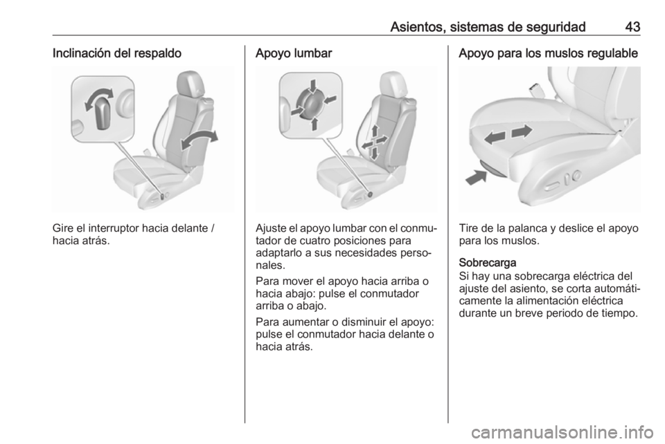 OPEL ZAFIRA C 2018  Manual de Instrucciones (in Spanish) Asientos, sistemas de seguridad43Inclinación del respaldo
Gire el interruptor hacia delante /
hacia atrás.
Apoyo lumbar
Ajuste el apoyo lumbar con el conmu‐
tador de cuatro posiciones para
adaptar