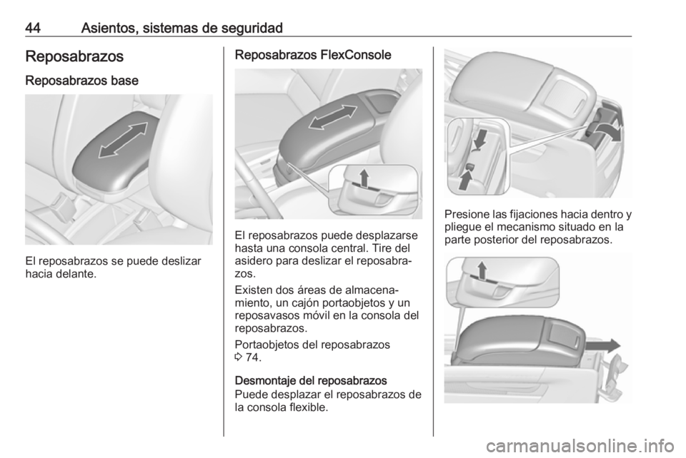 OPEL ZAFIRA C 2018  Manual de Instrucciones (in Spanish) 44Asientos, sistemas de seguridadReposabrazos
Reposabrazos base
El reposabrazos se puede deslizar
hacia delante.
Reposabrazos FlexConsole
El reposabrazos puede desplazarse
hasta una consola central. T