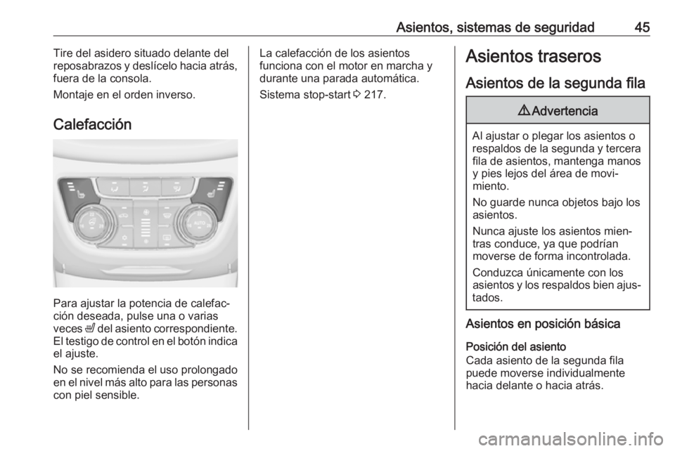 OPEL ZAFIRA C 2018  Manual de Instrucciones (in Spanish) Asientos, sistemas de seguridad45Tire del asidero situado delante del
reposabrazos y deslícelo hacia atrás,
fuera de la consola.
Montaje en el orden inverso.
Calefacción
Para ajustar la potencia de