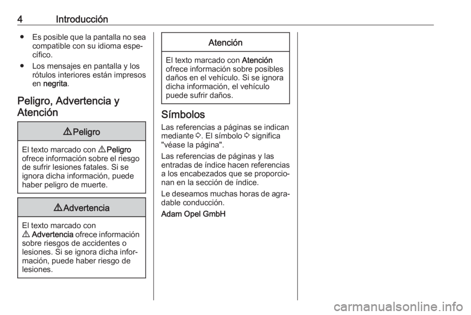 OPEL ZAFIRA C 2018  Manual de Instrucciones (in Spanish) 4Introducción●Es posible que la pantalla no sea
compatible con su idioma espe‐ cífico.
● Los mensajes en pantalla y los rótulos interiores están impresos
en  negrita .
Peligro, Advertencia y