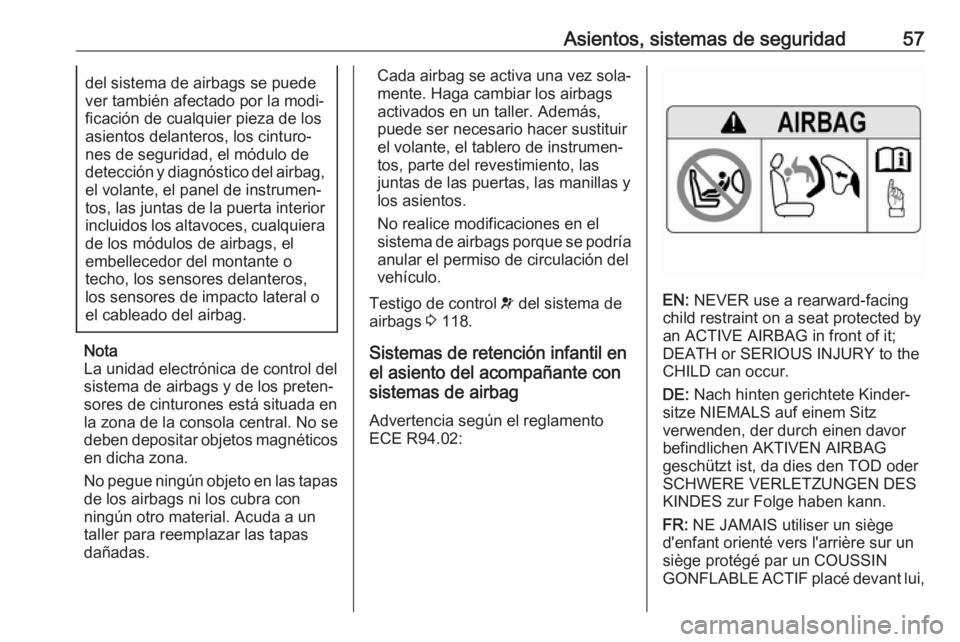 OPEL ZAFIRA C 2018  Manual de Instrucciones (in Spanish) Asientos, sistemas de seguridad57del sistema de airbags se puede
ver también afectado por la modi‐
ficación de cualquier pieza de los
asientos delanteros, los cinturo‐
nes de seguridad, el módu