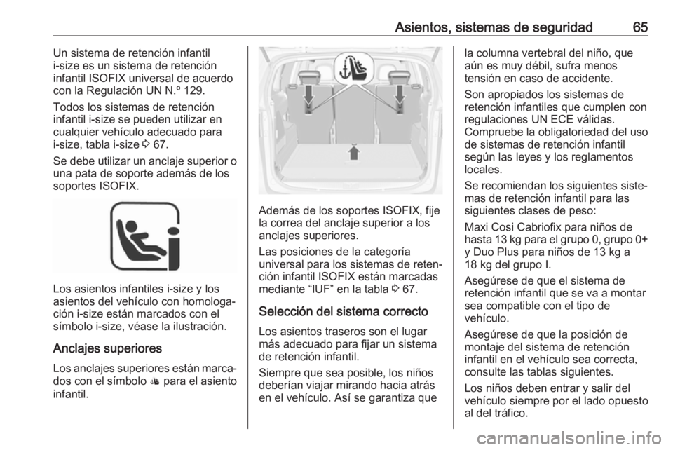 OPEL ZAFIRA C 2018 Manual de Instrucciones (in Spanish) Asientos, sistemas de seguridad65Un sistema de retención infantil
i-size es un sistema de retención
infantil ISOFIX universal de acuerdo
con la Regulación UN N.º 129.
Todos los sistemas de retenci OPEL ZAFIRA C 2018 Manual de Instrucciones (in Spanish) Asientos, sistemas de seguridad65Un sistema de retención infantil
i-size es un sistema de retención
infantil ISOFIX universal de acuerdo
con la Regulación UN N.º 129.
Todos los sistemas de retenci