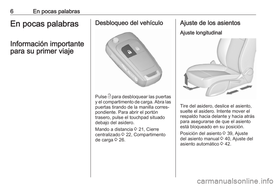 OPEL ZAFIRA C 2018  Manual de Instrucciones (in Spanish) 6En pocas palabrasEn pocas palabrasInformación importante
para su primer viajeDesbloqueo del vehículo
Pulse  c
 para desbloquear las puertas
y el compartimento de carga. Abra las puertas tirando de 