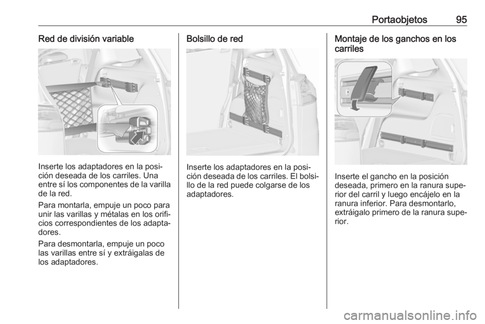 OPEL ZAFIRA C 2018  Manual de Instrucciones (in Spanish) Portaobjetos95Red de división variable
Inserte los adaptadores en la posi‐
ción deseada de los carriles. Una
entre sí los componentes de la varilla de la red.
Para montarla, empuje un poco para
u